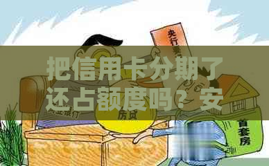 把信用卡分期了还占额度吗？安全吗？分期后额度恢复了吗？