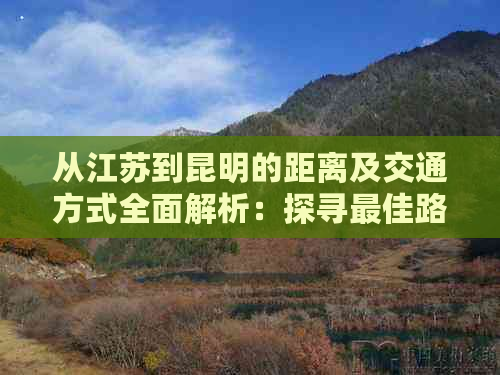 从江苏到昆明的距离及交通方式全面解析：探寻更佳路线和所需时间