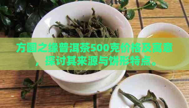 方圆之缘普洱茶500克价格及寓意，探讨其来源与饼形特点。