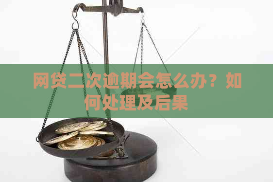 网贷二次逾期会怎么办？如何处理及后果