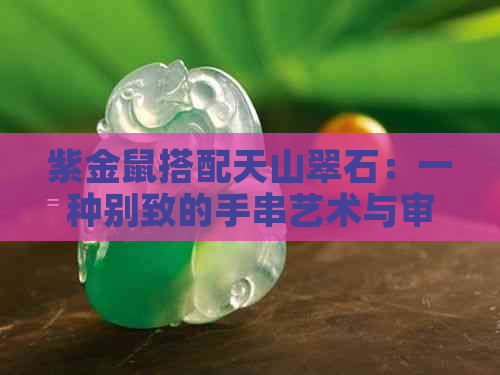 紫金鼠搭配天山翠石：一种别致的手串艺术与审美探索