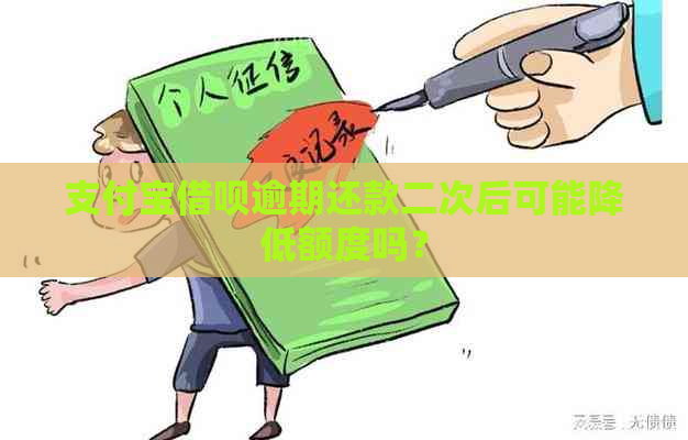 支付宝借呗逾期还款二次后可能降低额度吗？