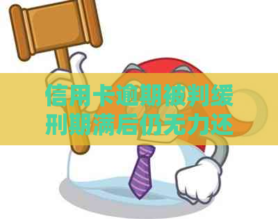 信用卡逾期被判缓刑期满后仍无力还款怎么办？