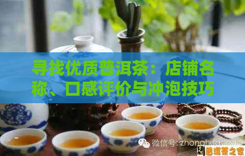 寻找优质普洱茶：店铺名称、口感评价与冲泡技巧一应俱全