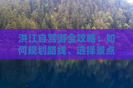 洪江自驾游全攻略：如何规划路线、选择景点、住宿及美食，让你的旅行更完美