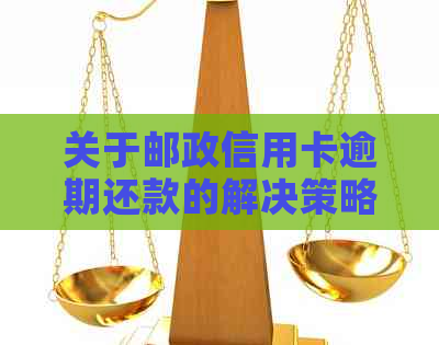 关于邮政信用卡逾期还款的解决策略和后果分析