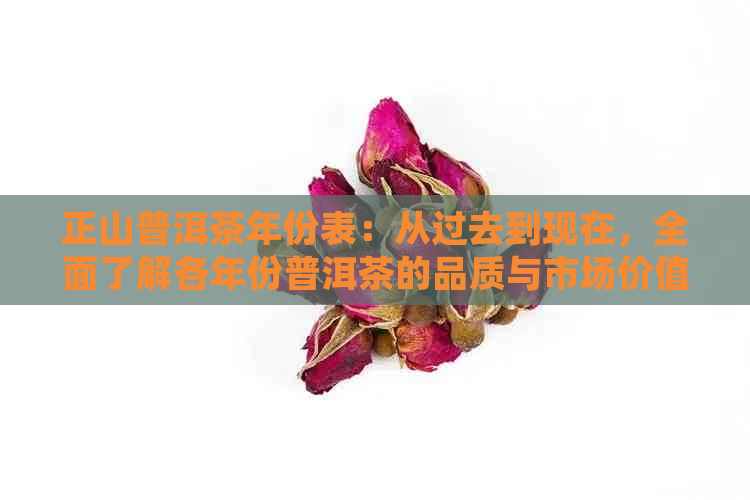 正山普洱茶年份表：从过去到现在，全面了解各年份普洱茶的品质与市场价值