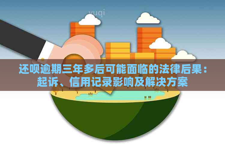 还呗逾期三年多后可能面临的法律后果：起诉、信用记录影响及解决方案