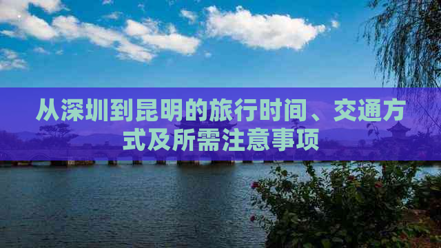 从深圳到昆明的旅行时间、交通方式及所需注意事项