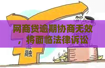 网商贷逾期协商无效，将面临法律诉讼后果