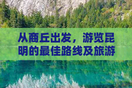 从商丘出发，游览昆明的更佳路线及旅游攻略