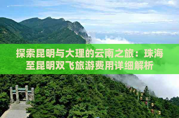 探索昆明与大理的云南之旅：珠海至昆明双飞旅游费用详细解析