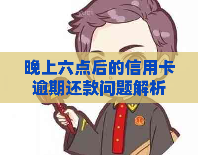 晚上六点后的信用卡逾期还款问题解析