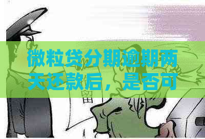 微粒贷分期逾期两天还款后，是否可以再次借款并继续使用？