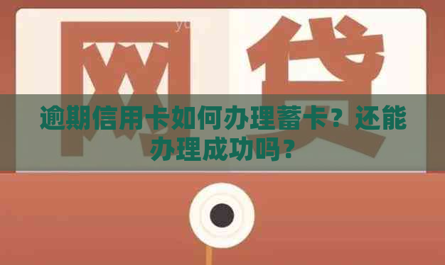 逾期信用卡如何办理蓄卡？还能办理成功吗？