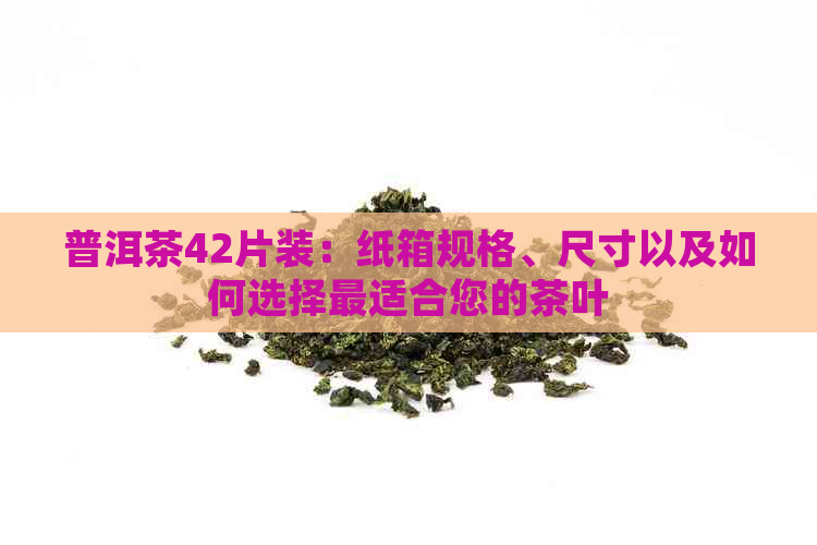 普洱茶42片装：纸箱规格、尺寸以及如何选择最适合您的茶叶