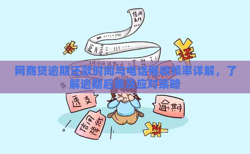 网商贷逾期还款时间与电话频率详解，了解逾期后果及应对策略