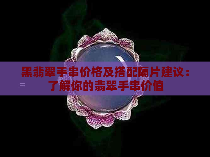 黑翡翠手串价格及搭配隔片建议：了解你的翡翠手串价值