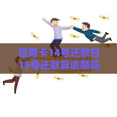 信用卡14号还款日15号还款算逾期吗