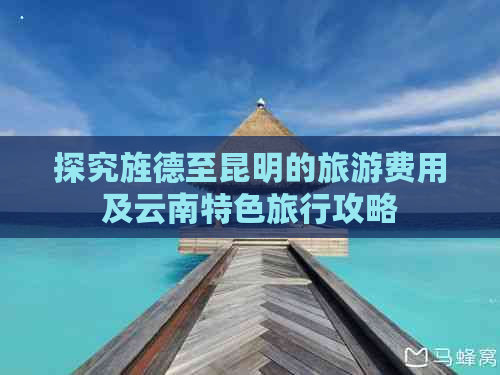 探究旌德至昆明的旅游费用及云南特色旅行攻略