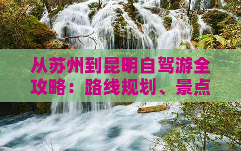 从苏州到昆明自驾游全攻略：路线规划、景点推荐、住宿、交通方式一应俱全！