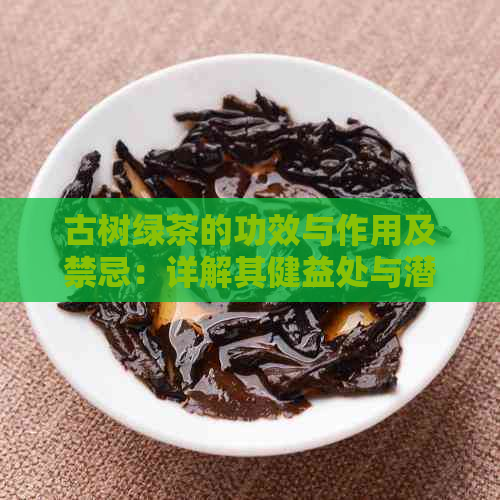 古树绿茶的功效与作用及禁忌：详解其健益处与潜在风险