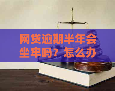 网贷逾期半年会坐牢吗？怎么办？会被起诉吗？