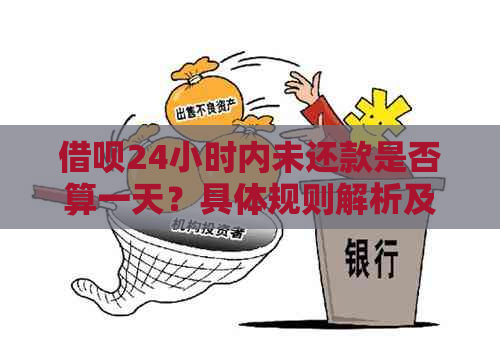 借呗24小时内未还款是否算一天？具体规则解析及逾期影响解答