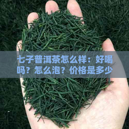 七子普洱茶怎么样：好喝吗？怎么泡？价格是多少？含义是什么？