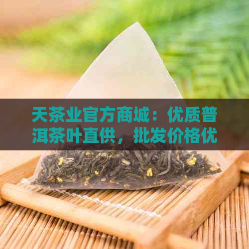 天茶业官方商城：优质普洱茶叶直供，批发价格优，茶厂直销