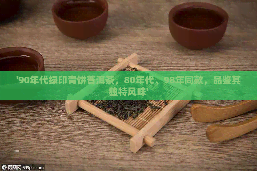 '90年代绿印青饼普洱茶，80年代、98年同款，品鉴其独特风味'