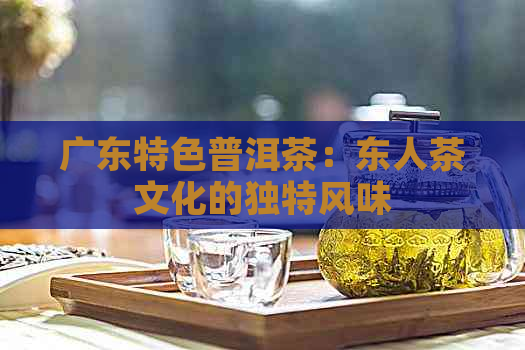 广东特色普洱茶：东人茶文化的独特风味