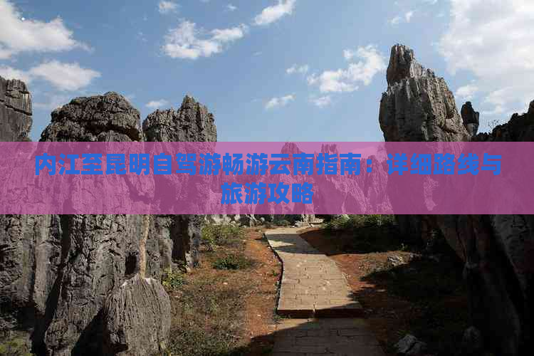 内江至昆明自驾游畅游云南指南：详细路线与旅游攻略