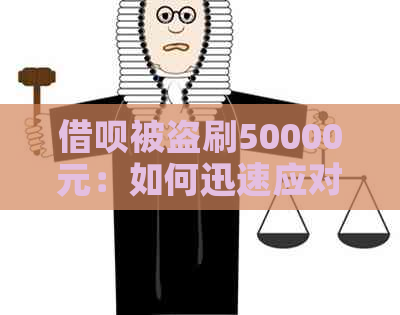 借呗被盗刷50000元：如何迅速应对、追回损失并防止再次发生？