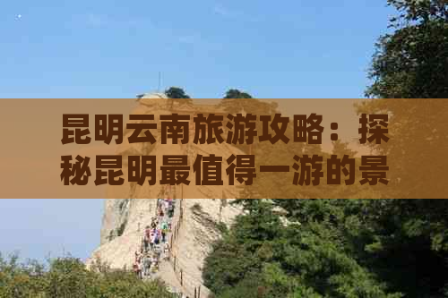 昆明云南旅游攻略：探秘昆明最值得一游的景点和活动