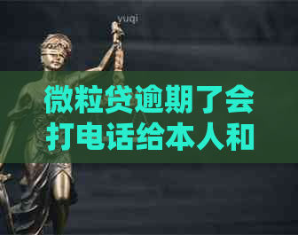 微粒贷逾期了会打电话给本人和家人吗？