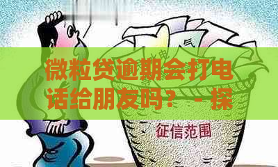 微粒贷逾期会打电话给朋友吗？ - 探讨这一担忧的真实性