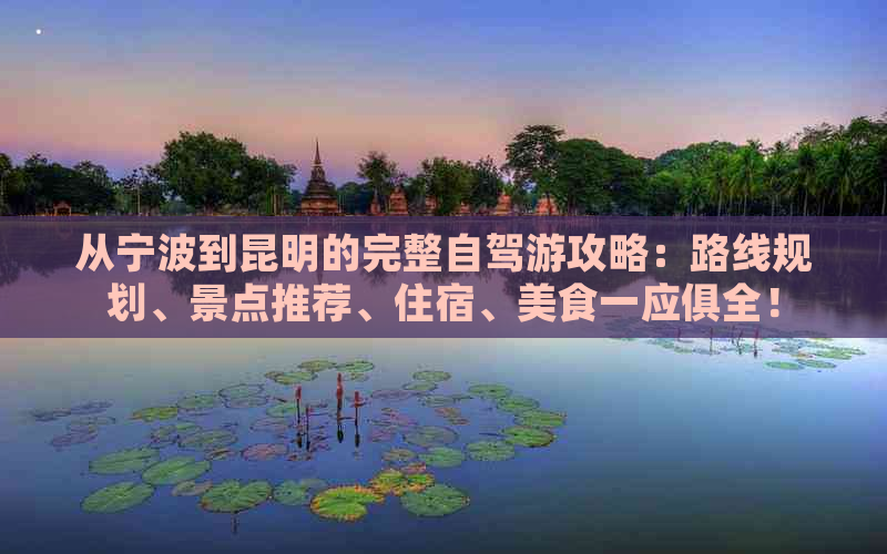 从宁波到昆明的完整自驾游攻略：路线规划、景点推荐、住宿、美食一应俱全！