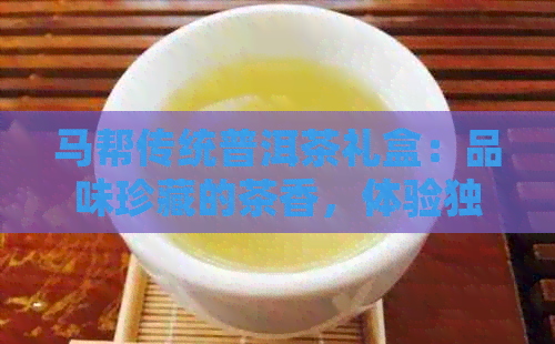 马帮传统普洱茶礼盒：品味珍藏的茶香，体验独特的普洱文化