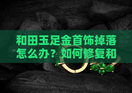 和田玉足金首饰掉落怎么办？如何修复和保养？