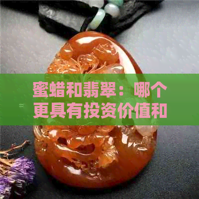 蜜蜡和翡翠：哪个更具有投资价值和保值潜力？对比分析与选择建议