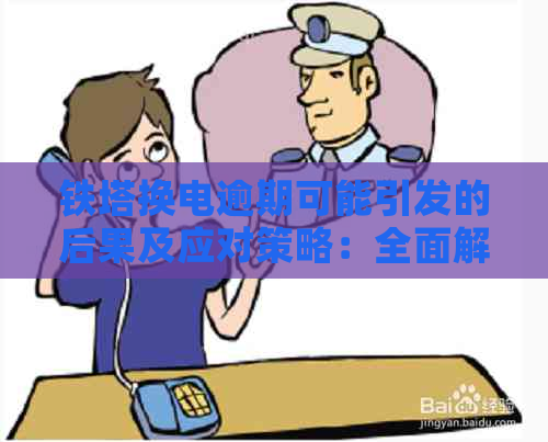 铁塔换电逾期可能引发的后果及应对策略：全面解析与解决用户疑虑