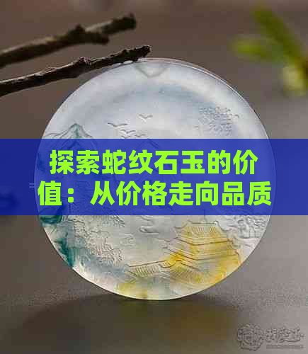 探索蛇纹石玉的价值：从价格走向品质，一斤到底值多少钱？