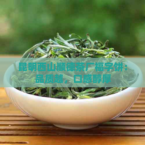 昆明西山顺德茶厂福字饼：品质越，口感醇厚