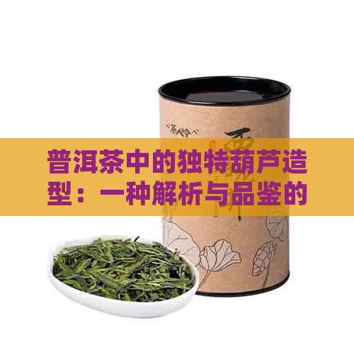 普洱茶中的独特葫芦造型：一种解析与品鉴的新视角