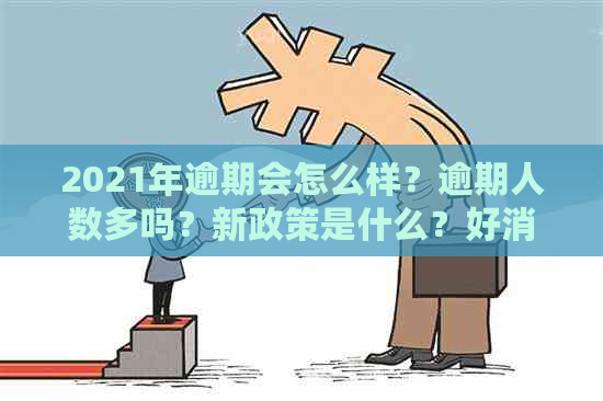 2021年逾期会怎么样？逾期人数多吗？新政策是什么？好消息有哪些？