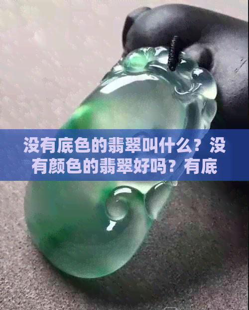 没有底色的翡翠叫什么？没有颜色的翡翠好吗？有底色的翡翠什么意思？