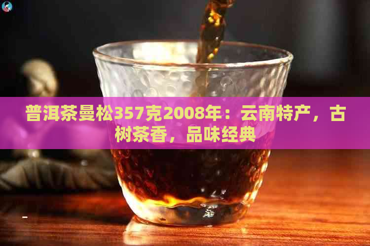 普洱茶曼松357克2008年：云南特产，古树茶香，品味经典