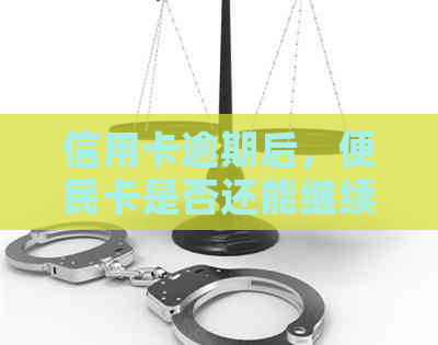 信用卡逾期后，便民卡是否还能继续使用？