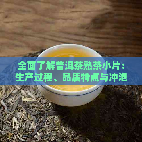 全面了解普洱茶熟茶小片：生产过程、品质特点与冲泡方法的详尽解析